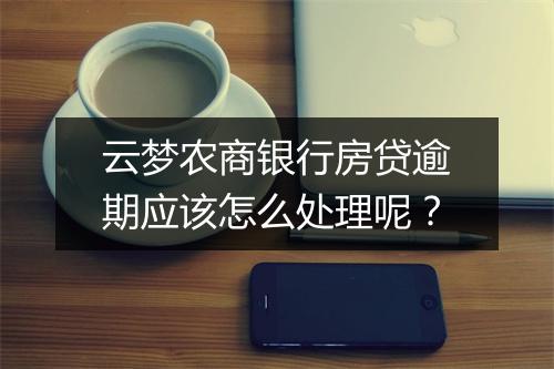 云梦农商银行房贷逾期应该怎么处理呢？