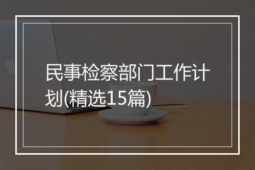 民事检察部门工作计划(精选15篇)