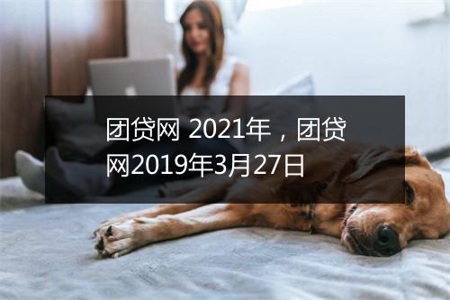 团贷网 2021年，团贷网2019年3月27日