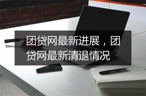 团贷网最新进展，团贷网最新清退情况