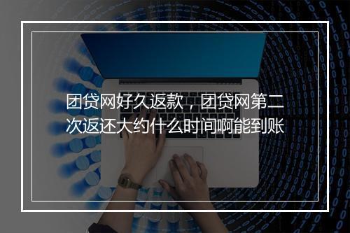 团贷网好久返款，团贷网第二次返还大约什么时间啊能到账