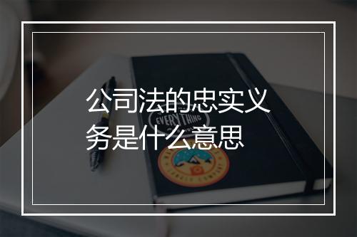 公司法的忠实义务是什么意思