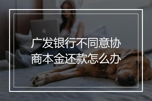 广发银行不同意协商本金还款怎么办