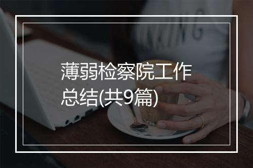 薄弱检察院工作总结(共9篇)