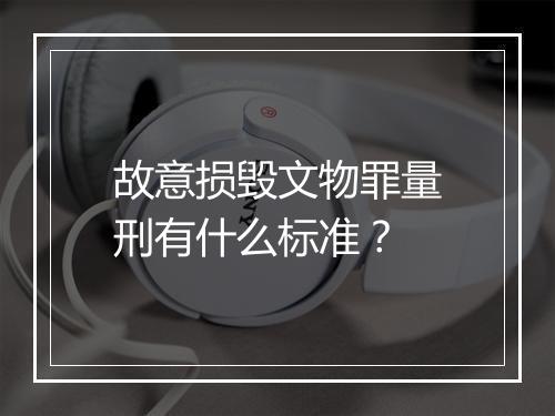 故意损毁文物罪量刑有什么标准？