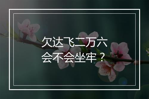欠达飞二万六会不会坐牢？