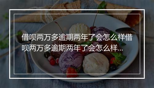 借呗两万多逾期两年了会怎么样借呗两万多逾期两年了会怎么样处理