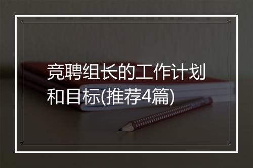 竞聘组长的工作计划和目标(推荐4篇)