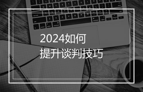 2024如何提升谈判技巧