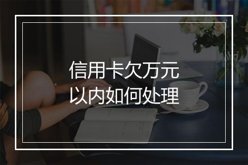 信用卡欠万元以内如何处理