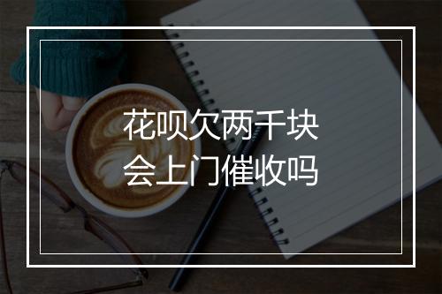 花呗欠两千块会上门催收吗