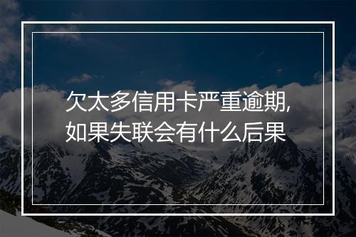 欠太多信用卡严重逾期,如果失联会有什么后果