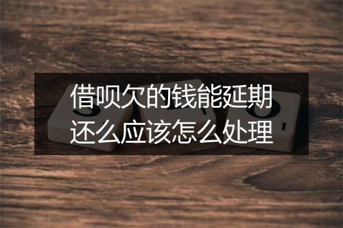 借呗欠的钱能延期还么应该怎么处理