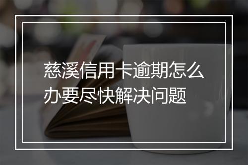 慈溪信用卡逾期怎么办要尽快解决问题