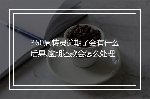 360周转灵逾期了会有什么后果,逾期还款会怎么处理