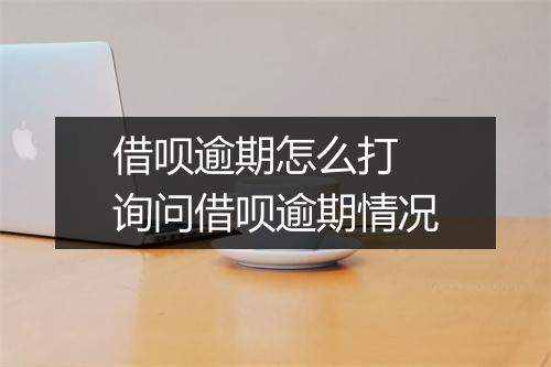 借呗逾期怎么打 询问借呗逾期情况