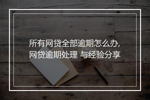 所有网贷全部逾期怎么办,网贷逾期处理 与经验分享