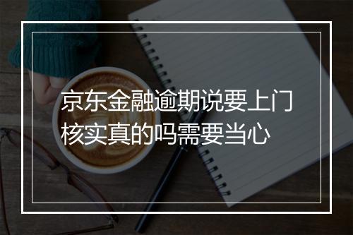 京东金融逾期说要上门核实真的吗需要当心