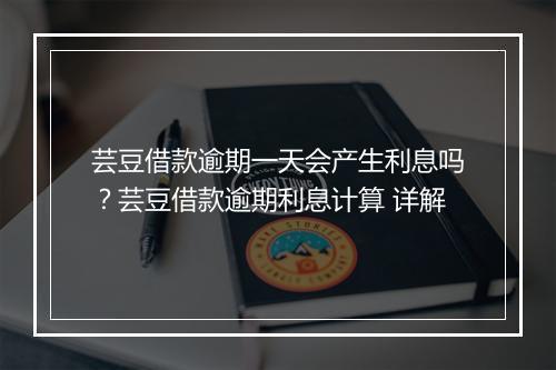 芸豆借款逾期一天会产生利息吗？芸豆借款逾期利息计算 详解
