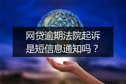 网贷逾期法院起诉是短信息通知吗？