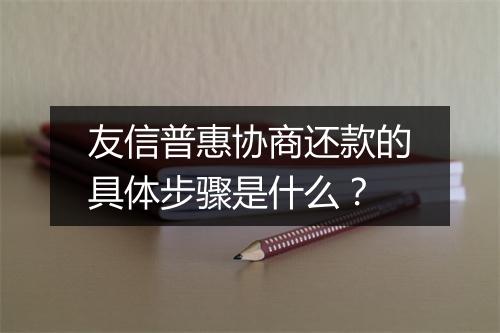 友信普惠协商还款的具体步骤是什么？