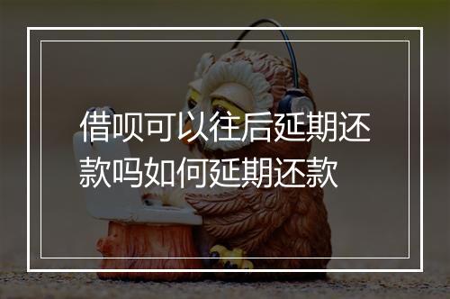 借呗可以往后延期还款吗如何延期还款