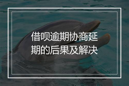借呗逾期协商延期的后果及解决