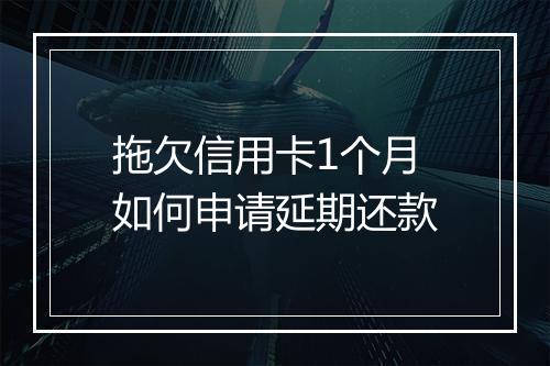 拖欠信用卡1个月如何申请延期还款