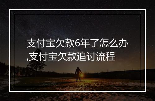 支付宝欠款6年了怎么办,支付宝欠款追讨流程