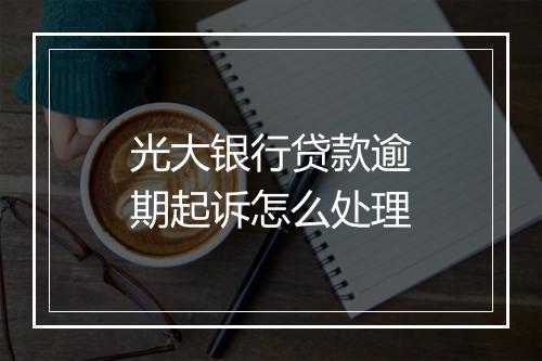 光大银行贷款逾期起诉怎么处理