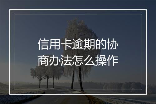信用卡逾期的协商办法怎么操作