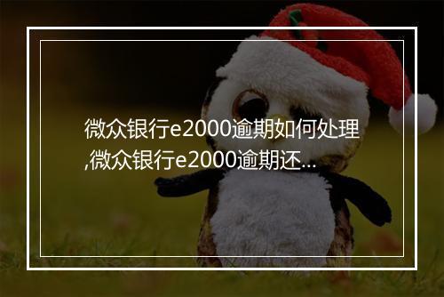 微众银行e2000逾期如何处理,微众银行e2000逾期还款注意事项