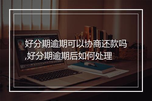 好分期逾期可以协商还款吗,好分期逾期后如何处理