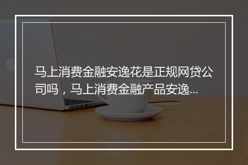 马上消费金融安逸花是正规网贷公司吗，马上消费金融产品安逸花