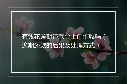 有钱花逾期还款会上门催收吗（逾期还款的后果及处理方式）