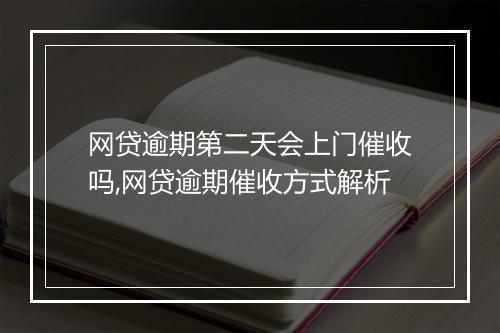 网贷逾期第二天会上门催收吗,网贷逾期催收方式解析