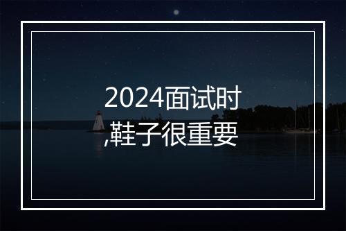 2024面试时,鞋子很重要