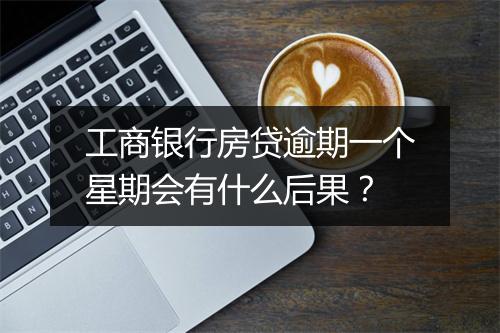 工商银行房贷逾期一个星期会有什么后果？