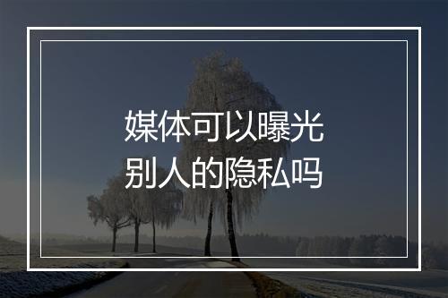 媒体可以曝光别人的隐私吗