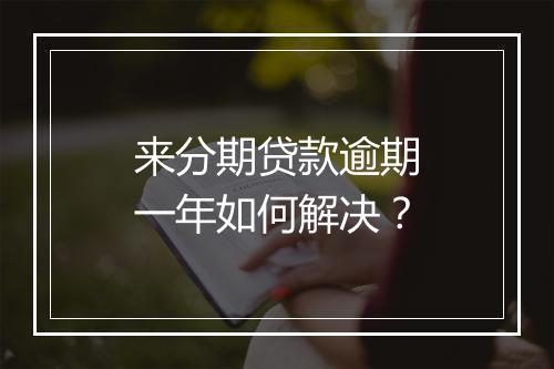 来分期贷款逾期一年如何解决？