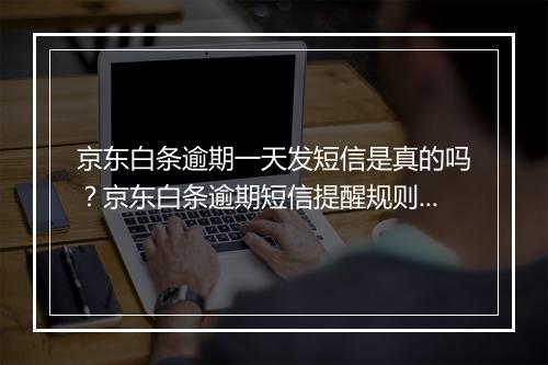 京东白条逾期一天发短信是真的吗？京东白条逾期短信提醒规则解析