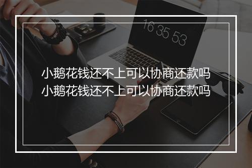 小鹅花钱还不上可以协商还款吗小鹅花钱还不上可以协商还款吗