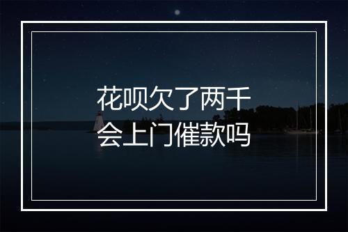 花呗欠了两千会上门催款吗
