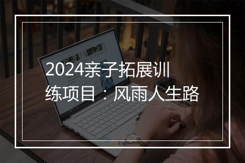 2024亲子拓展训练项目：风雨人生路