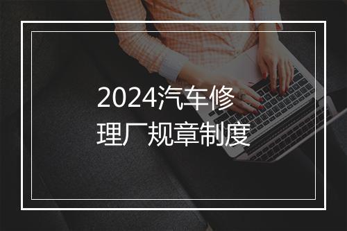 2024汽车修理厂规章制度