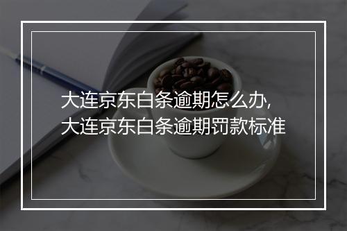 大连京东白条逾期怎么办,大连京东白条逾期罚款标准