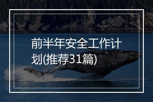前半年安全工作计划(推荐31篇)