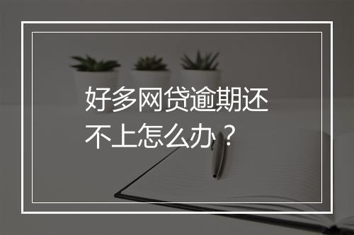 好多网贷逾期还不上怎么办？