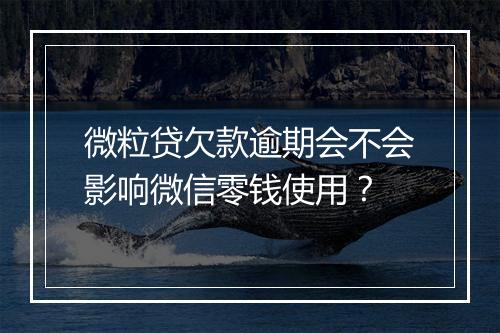 微粒贷欠款逾期会不会影响微信零钱使用？