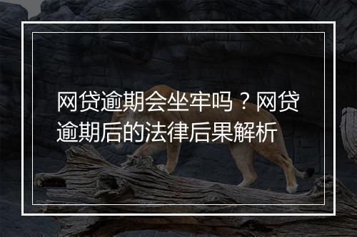 网贷逾期会坐牢吗？网贷逾期后的法律后果解析